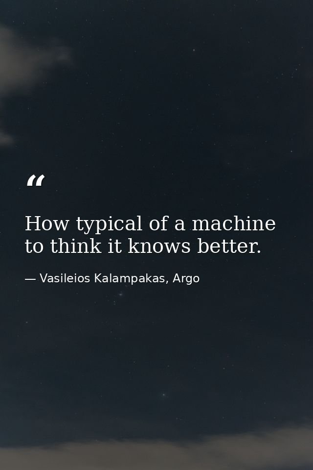 How typical of a machine to think it knows better. — Vasileios Kalampakas, Argo
