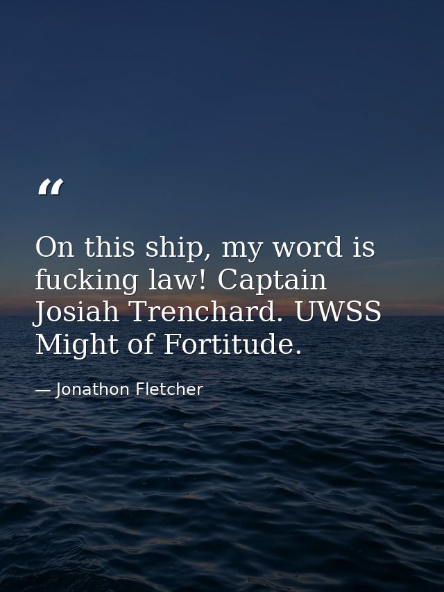On this ship, my word is fucking law! Captain Josiah Trenchard. UWSS Might of Fortitude. — Jonathon Fletcher