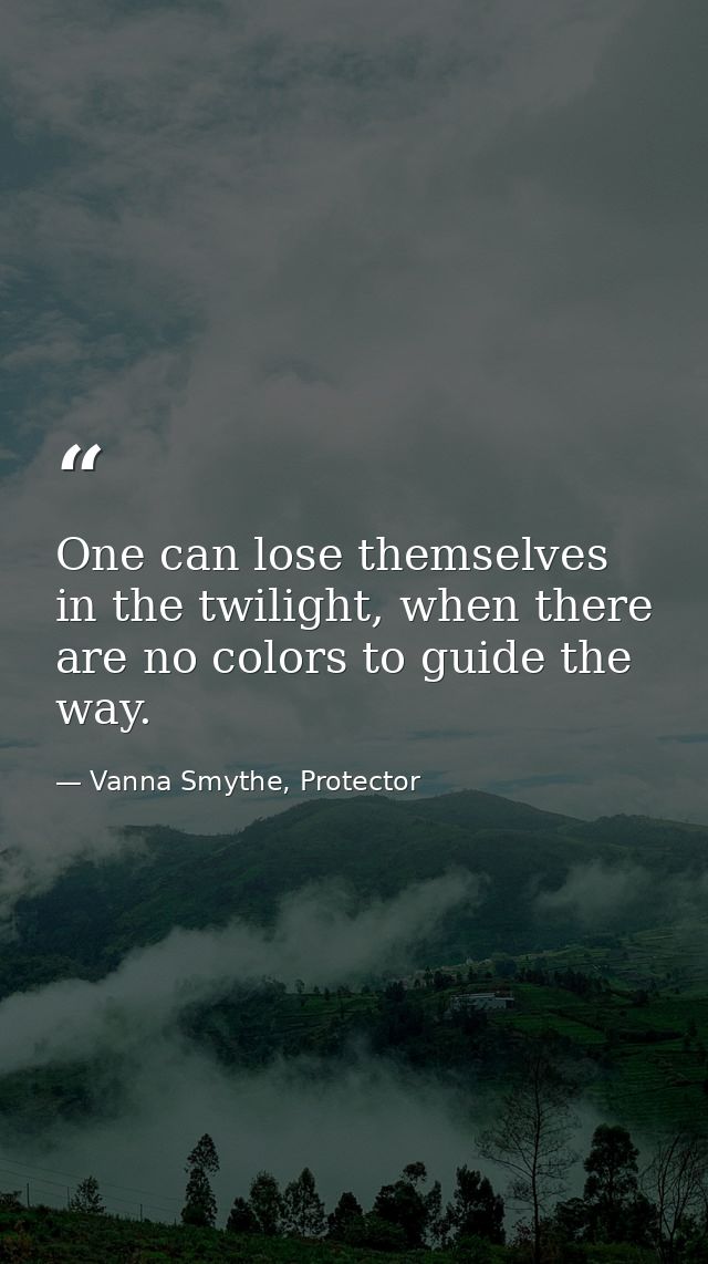 One can lose themselves in the twilight, when there are no colors to guide the way. — Vanna Smythe, Protector