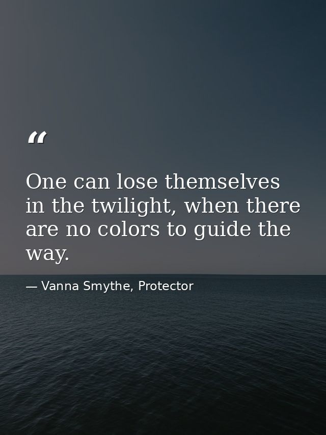 One can lose themselves in the twilight, when there are no colors to guide the way. — Vanna Smythe, Protector