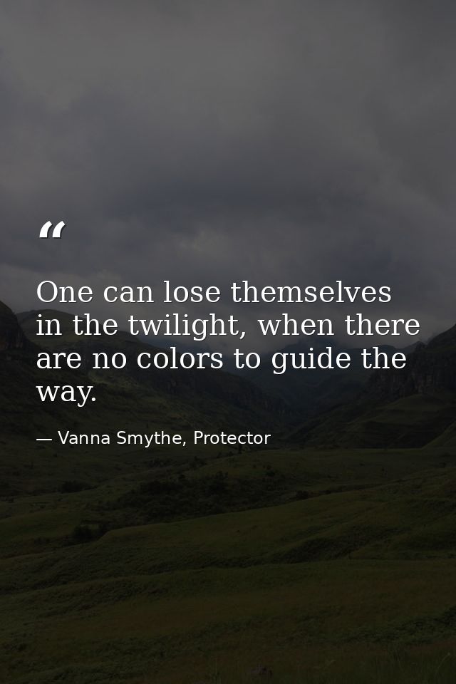 One can lose themselves in the twilight, when there are no colors to guide the way. — Vanna Smythe, Protector