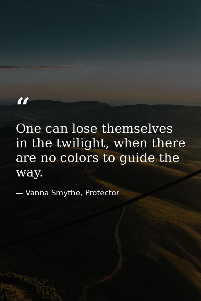 One can lose themselves in the twilight, when there are no colors to guide the way. — Vanna Smythe, Protector