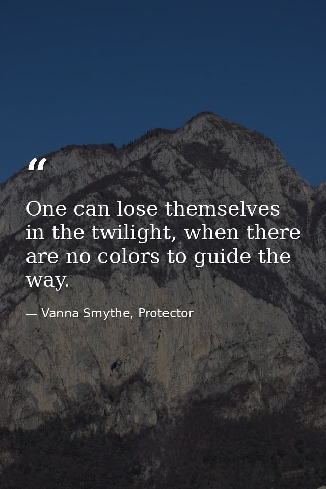 One can lose themselves in the twilight, when there are no colors to guide the way. — Vanna Smythe, Protector