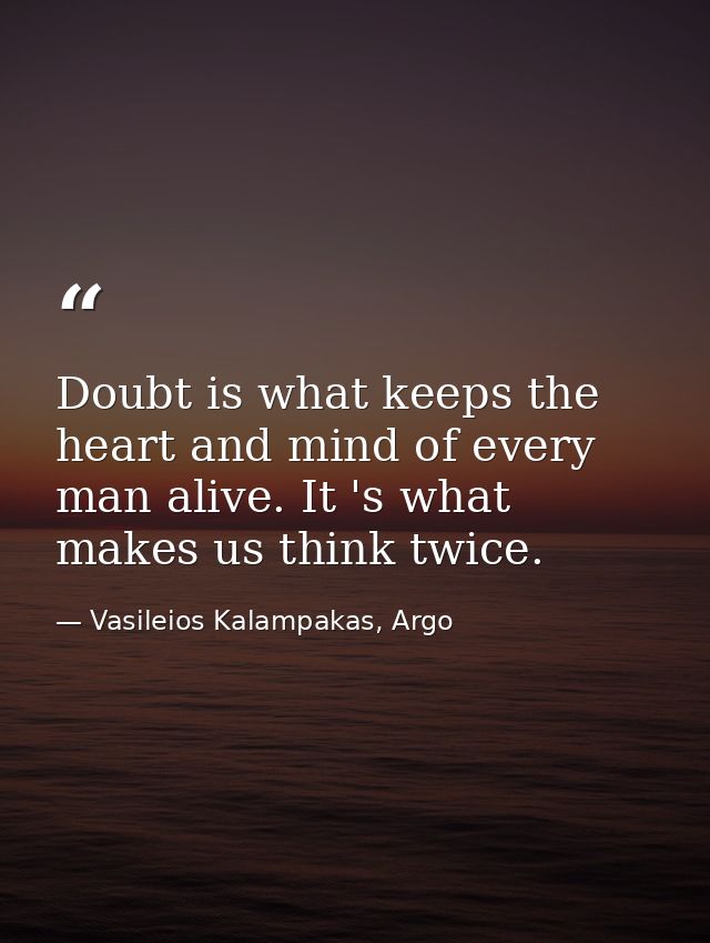 Doubt is what keeps the heart and mind of every man alive. It 's what makes us think twice. — Vasileios Kalampakas, Argo