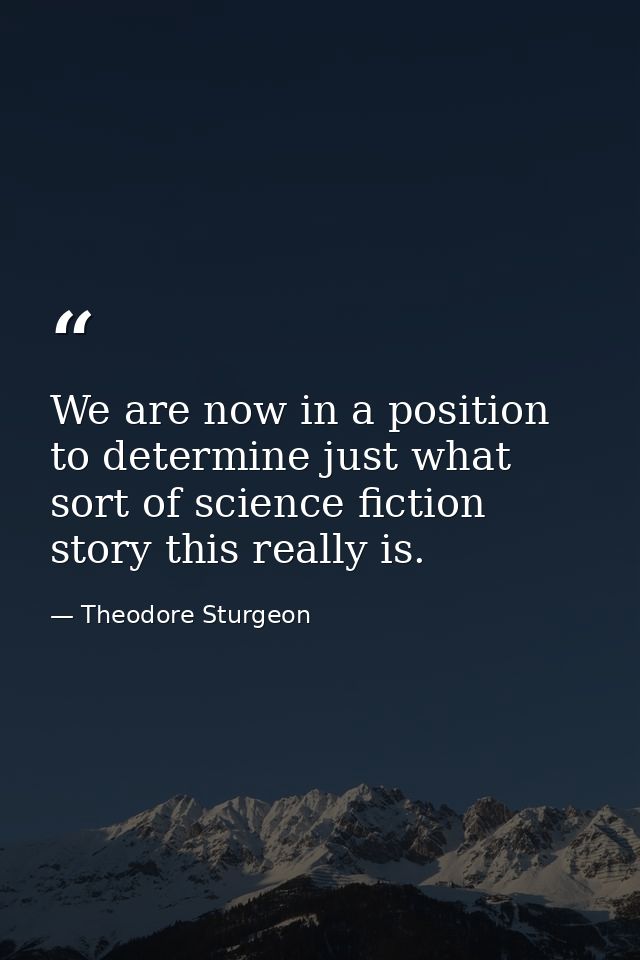 We are now in a position to determine just what sort of science fiction story this really is. — Theodore Sturgeon