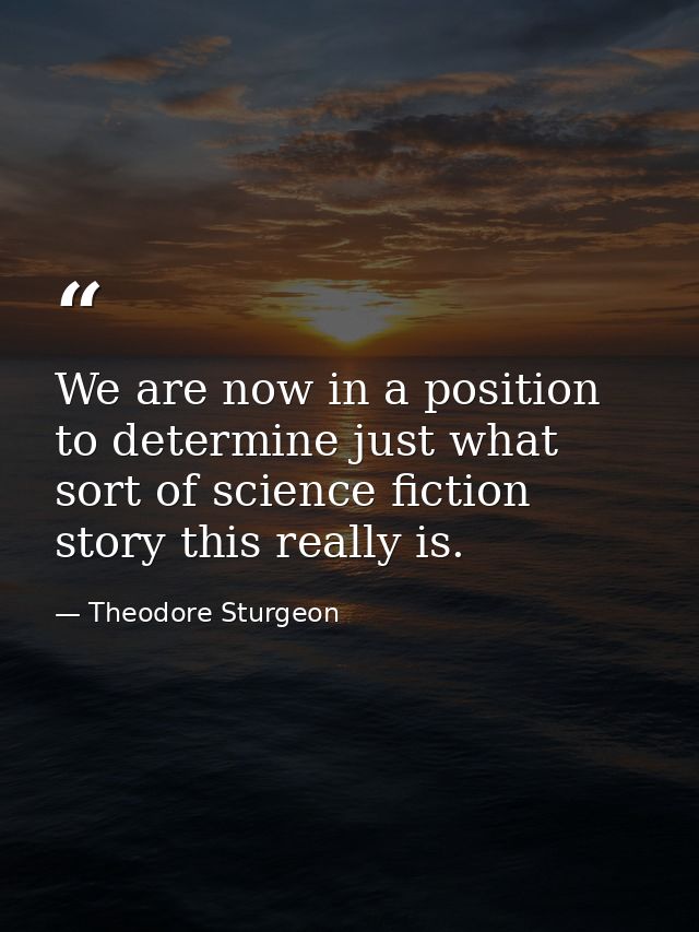 We are now in a position to determine just what sort of science fiction story this really is. — Theodore Sturgeon
