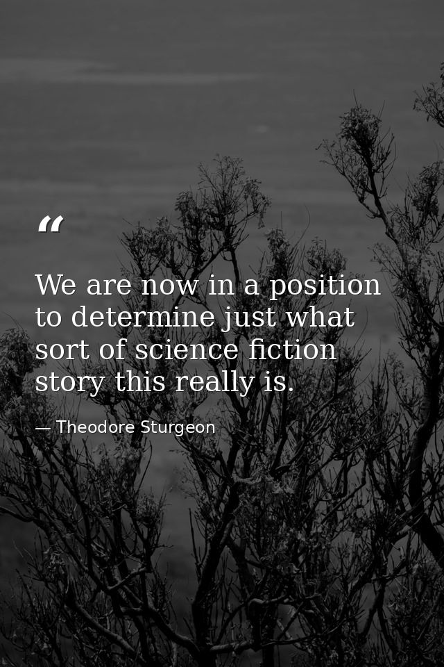 We are now in a position to determine just what sort of science fiction story this really is. — Theodore Sturgeon