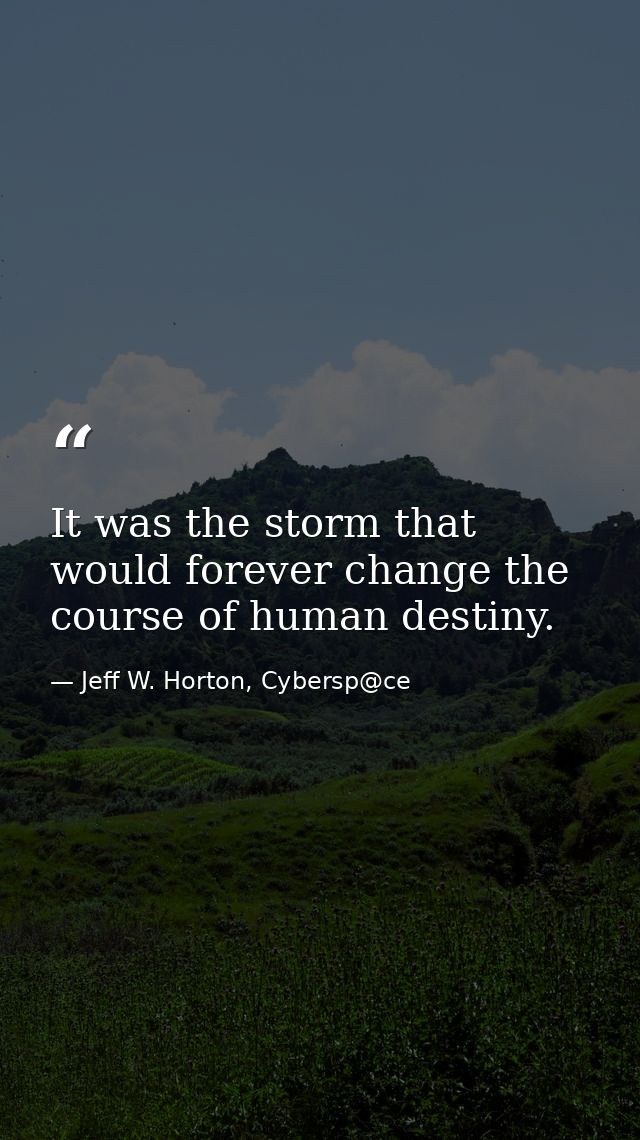 It was the storm that would forever change the course of human destiny. — Jeff W. Horton, Cybersp@ce
