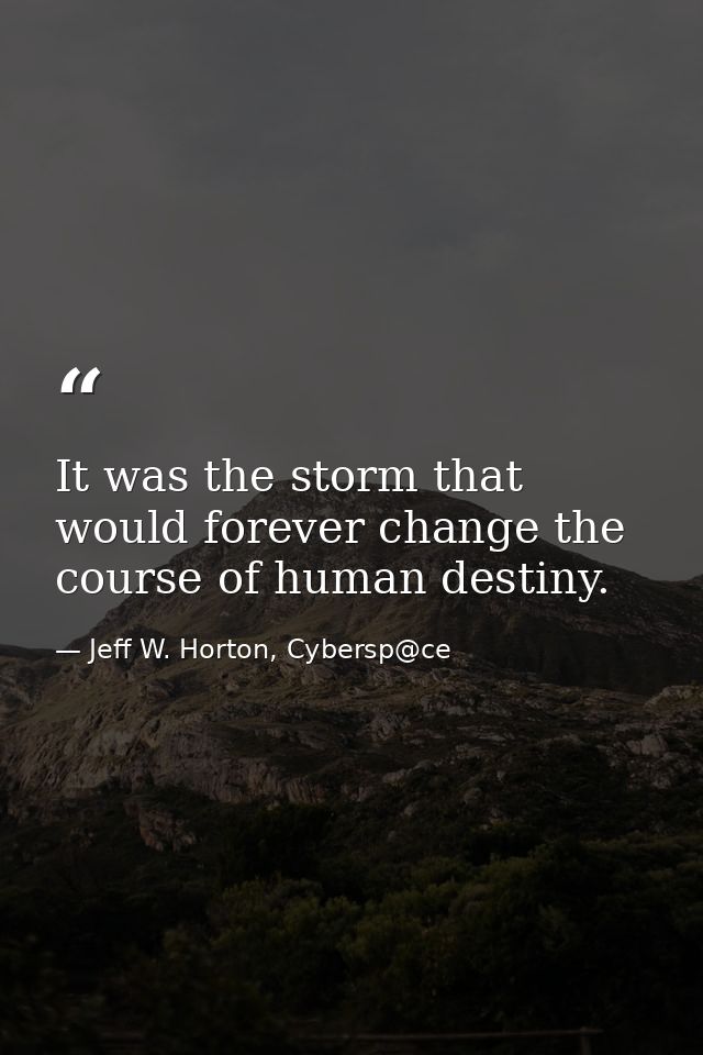 It was the storm that would forever change the course of human destiny. — Jeff W. Horton, Cybersp@ce