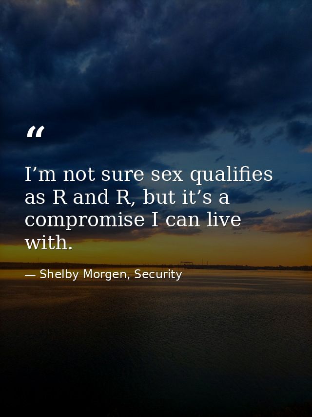 I’m not sure sex qualifies as R and R, but it’s a compromise I can live with. — Shelby Morgen, Security