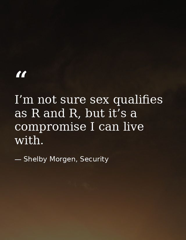 I’m not sure sex qualifies as R and R, but it’s a compromise I can live with. — Shelby Morgen, Security