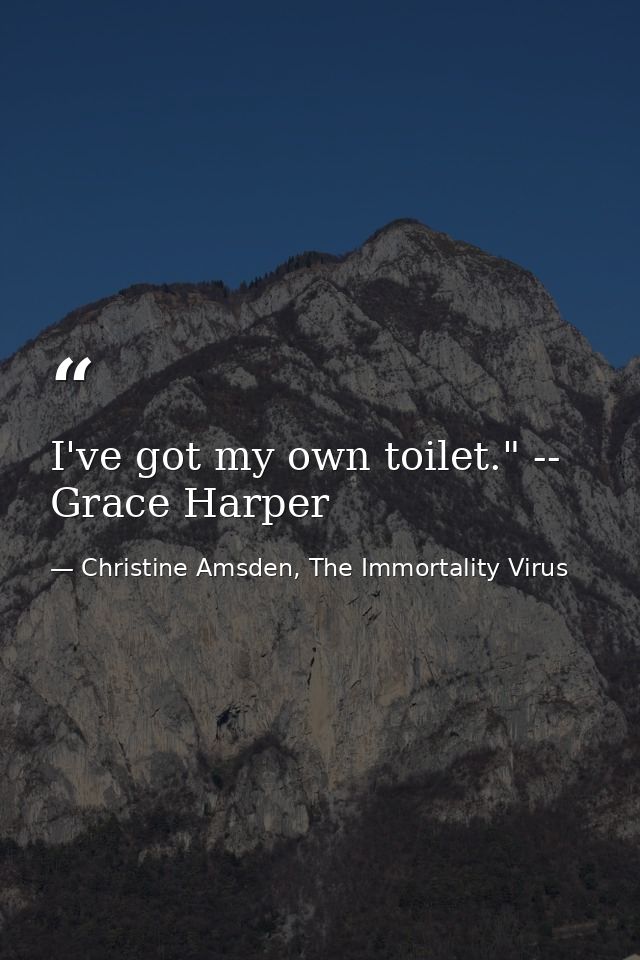 I've got my own toilet." -- Grace Harper — Christine Amsden, The Immortality Virus