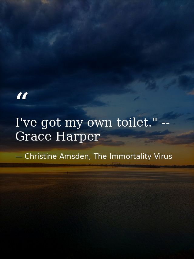 I've got my own toilet." -- Grace Harper — Christine Amsden, The Immortality Virus