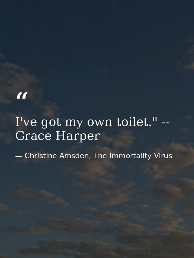 I've got my own toilet." -- Grace Harper — Christine Amsden, The Immortality Virus