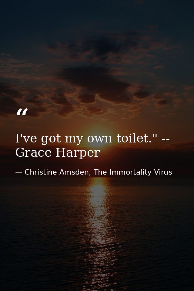 I've got my own toilet." -- Grace Harper — Christine Amsden, The Immortality Virus