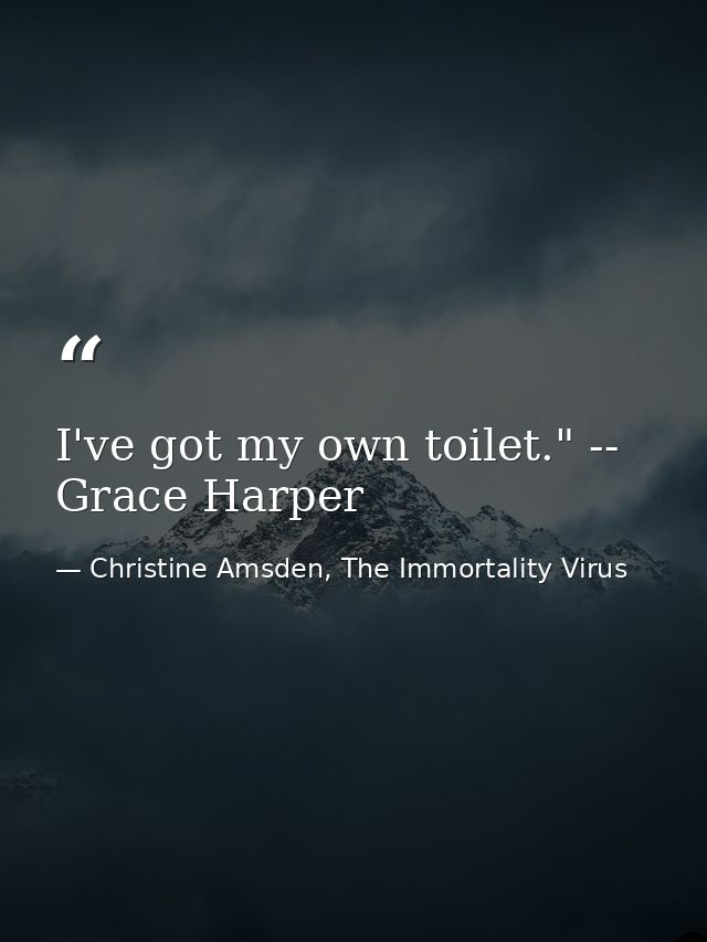 I've got my own toilet." -- Grace Harper — Christine Amsden, The Immortality Virus