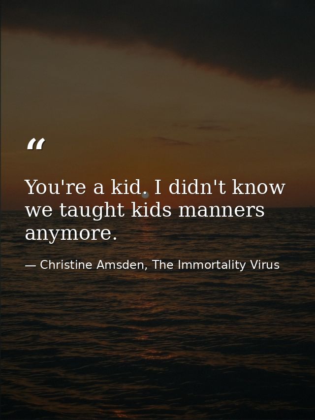 You're a kid. I didn't know we taught kids manners anymore. — Christine Amsden, The Immortality Virus