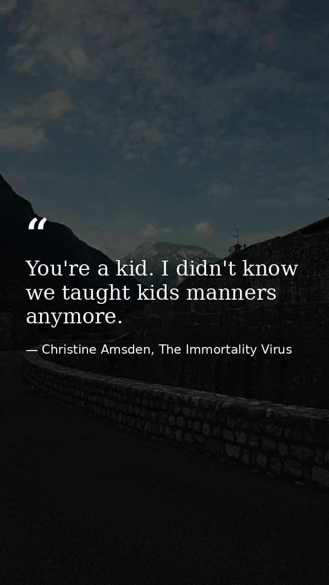 You're a kid. I didn't know we taught kids manners anymore. — Christine Amsden, The Immortality Virus