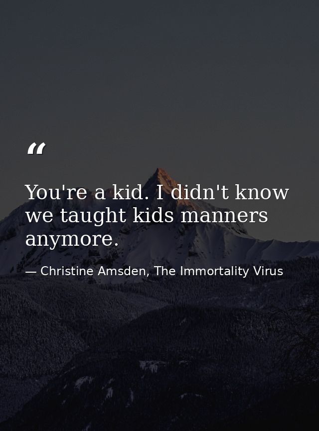 You're a kid. I didn't know we taught kids manners anymore. — Christine Amsden, The Immortality Virus