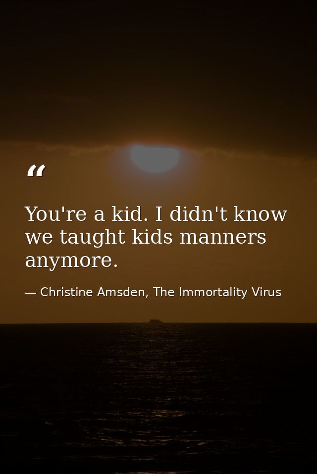 You're a kid. I didn't know we taught kids manners anymore. — Christine Amsden, The Immortality Virus