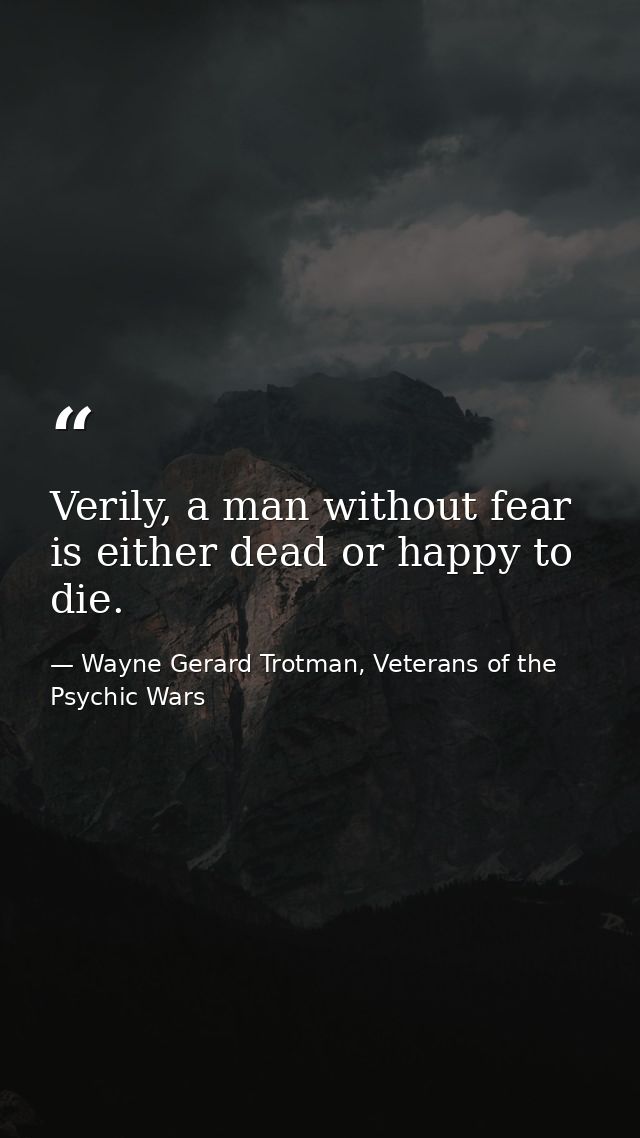Verily, a man without fear is either dead or happy to die. — Wayne Gerard Trotman, Veterans of the Psychic Wars