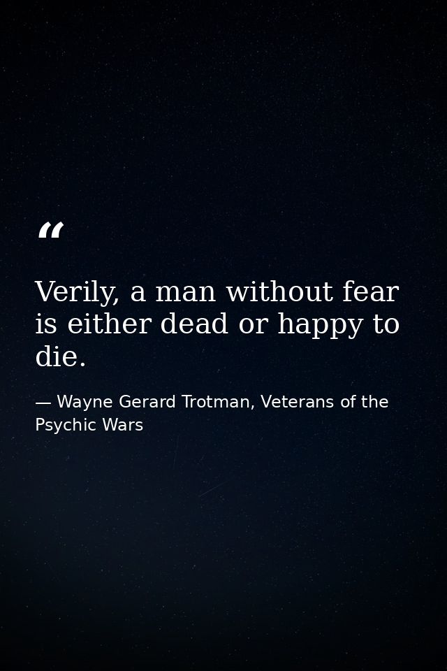 Verily, a man without fear is either dead or happy to die. — Wayne Gerard Trotman, Veterans of the Psychic Wars