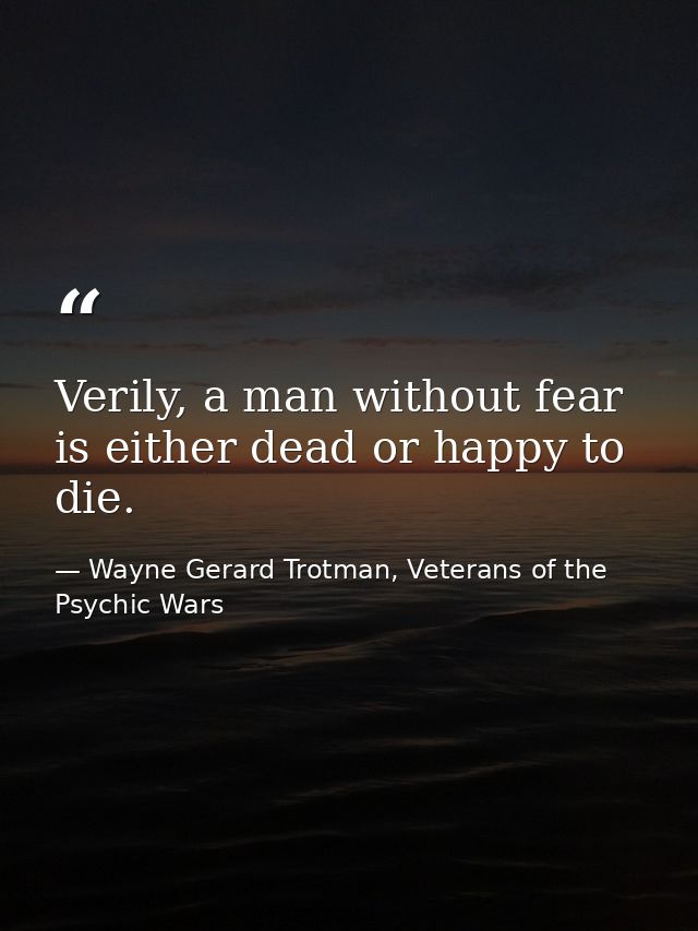 Verily, a man without fear is either dead or happy to die. — Wayne Gerard Trotman, Veterans of the Psychic Wars