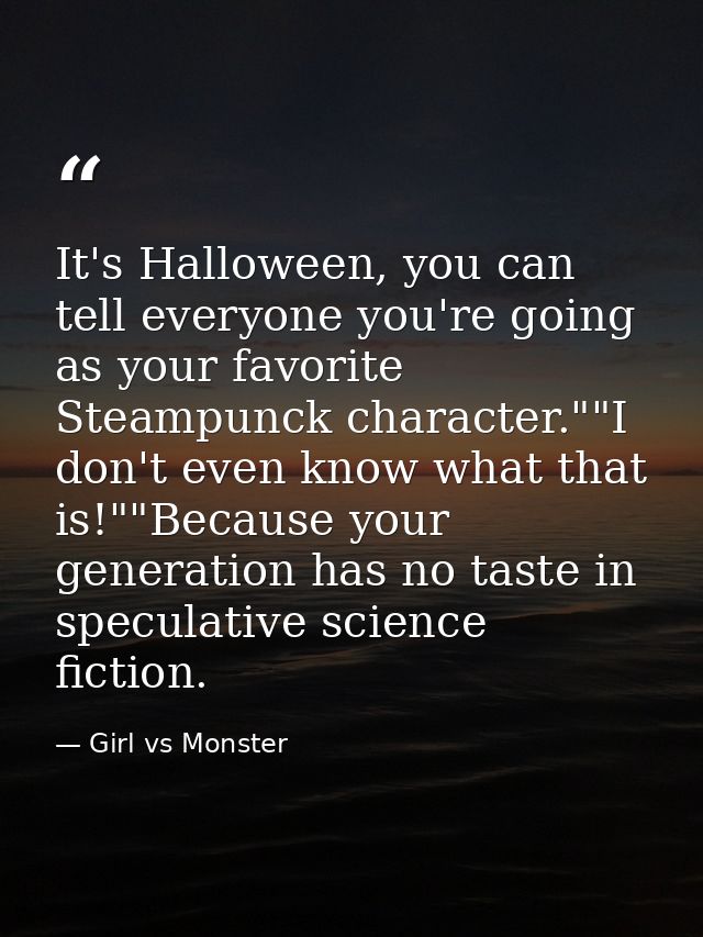 It's Halloween, you can tell everyone you're going as your favorite Steampunck character.""I don't even know what that i — Girl vs Monster