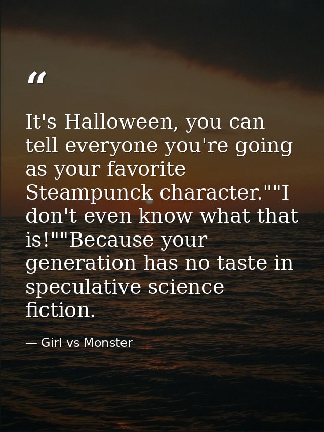 It's Halloween, you can tell everyone you're going as your favorite Steampunck character.""I don't even know what that i — Girl vs Monster
