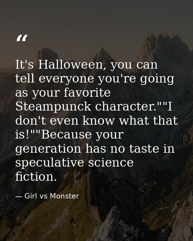 It's Halloween, you can tell everyone you're going as your favorite Steampunck character.""I don't even know what that i — Girl vs Monster