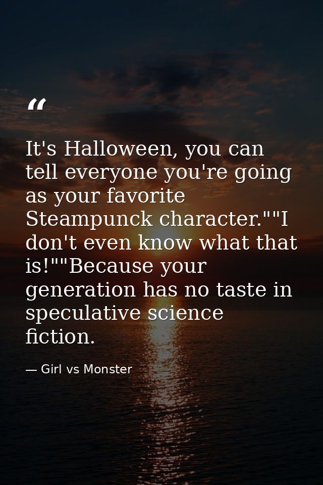 It's Halloween, you can tell everyone you're going as your favorite Steampunck character.""I don't even know what that i — Girl vs Monster