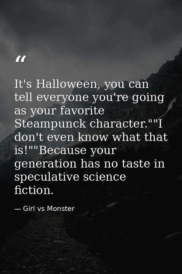 It's Halloween, you can tell everyone you're going as your favorite Steampunck character.""I don't even know what that i — Girl vs Monster