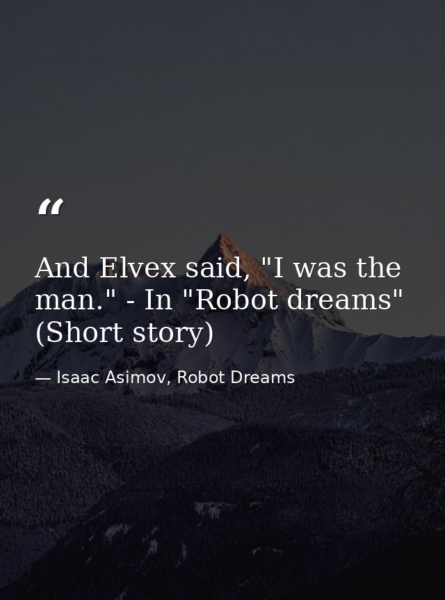 And Elvex said, "I was the man." - In "Robot dreams" (Short story) — Isaac Asimov, Robot Dreams