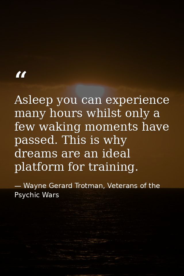 Asleep you can experience many hours whilst only a few waking moments have passed. This is why dreams are an ideal platf — Wayne Gerard Trotman, Veterans of the Psychic Wars