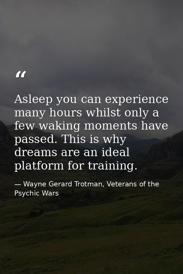 Asleep you can experience many hours whilst only a few waking moments have passed. This is why dreams are an ideal platf — Wayne Gerard Trotman, Veterans of the Psychic Wars