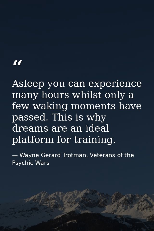 Asleep you can experience many hours whilst only a few waking moments have passed. This is why dreams are an ideal platf — Wayne Gerard Trotman, Veterans of the Psychic Wars