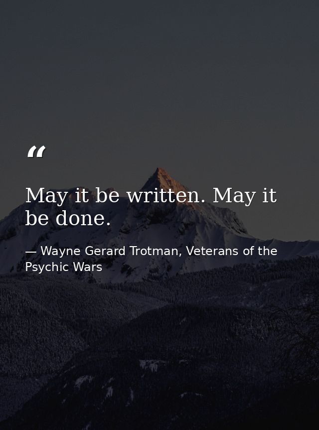May it be written. May it be done. — Wayne Gerard Trotman, Veterans of the Psychic Wars
