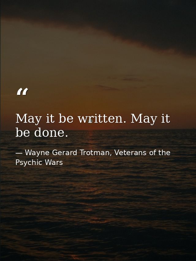 May it be written. May it be done. — Wayne Gerard Trotman, Veterans of the Psychic Wars