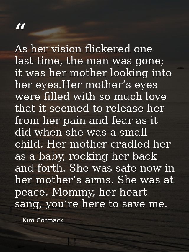 As her vision flickered one last time, the man was gone; it was her mother looking into her eyes.Her mother’s eyes were  — Kim Cormack
