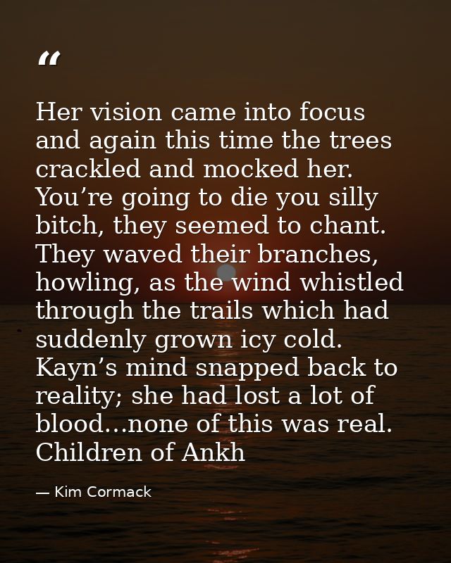 Her vision came into focus and again this time the trees crackled and mocked her. You’re going to die you silly bitch, t — Kim Cormack