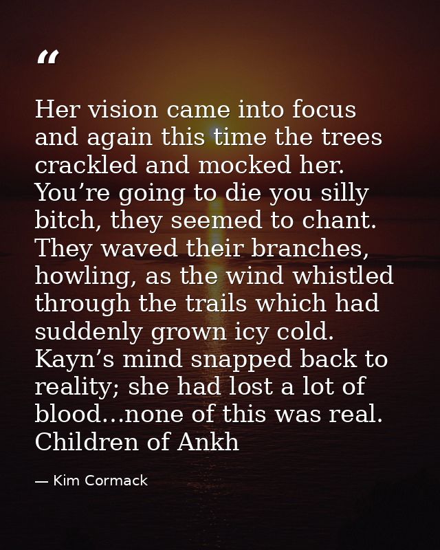 Her vision came into focus and again this time the trees crackled and mocked her. You’re going to die you silly bitch, t — Kim Cormack