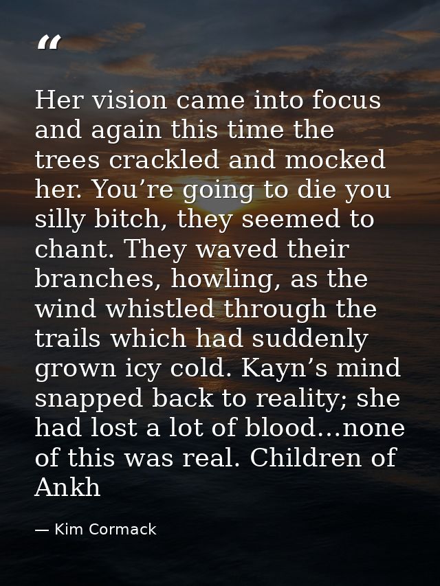 Her vision came into focus and again this time the trees crackled and mocked her. You’re going to die you silly bitch, t — Kim Cormack