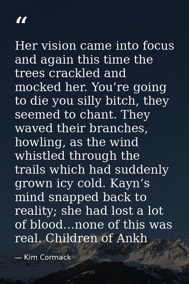 Her vision came into focus and again this time the trees crackled and mocked her. You’re going to die you silly bitch, t — Kim Cormack