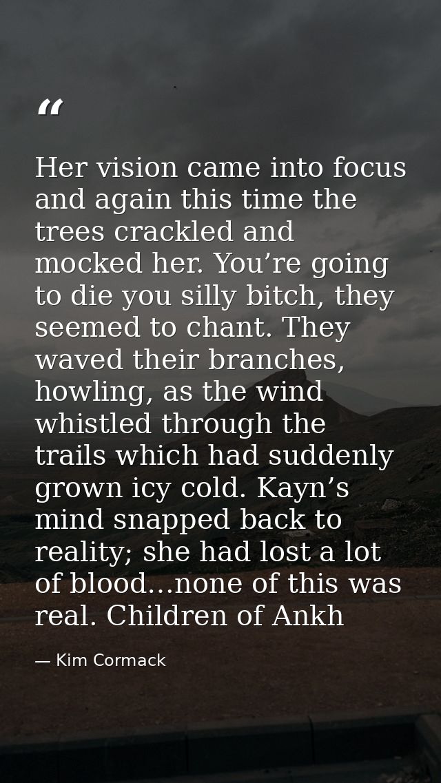 Her vision came into focus and again this time the trees crackled and mocked her. You’re going to die you silly bitch, t — Kim Cormack