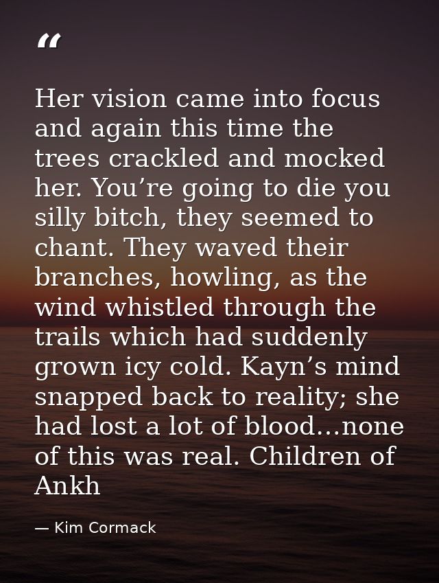 Her vision came into focus and again this time the trees crackled and mocked her. You’re going to die you silly bitch, t — Kim Cormack