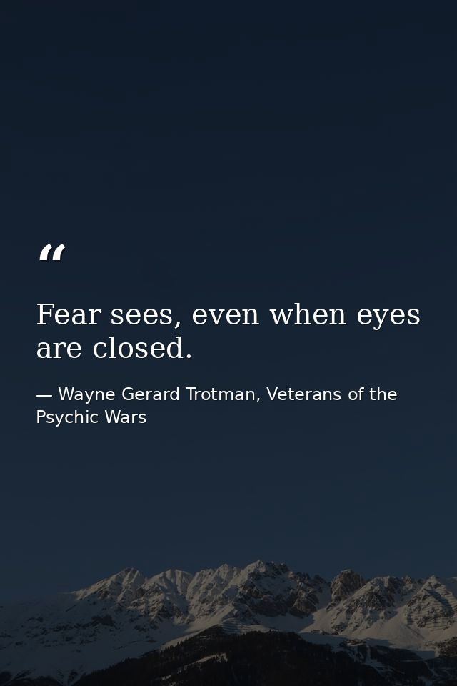 Fear sees, even when eyes are closed. — Wayne Gerard Trotman, Veterans of the Psychic Wars