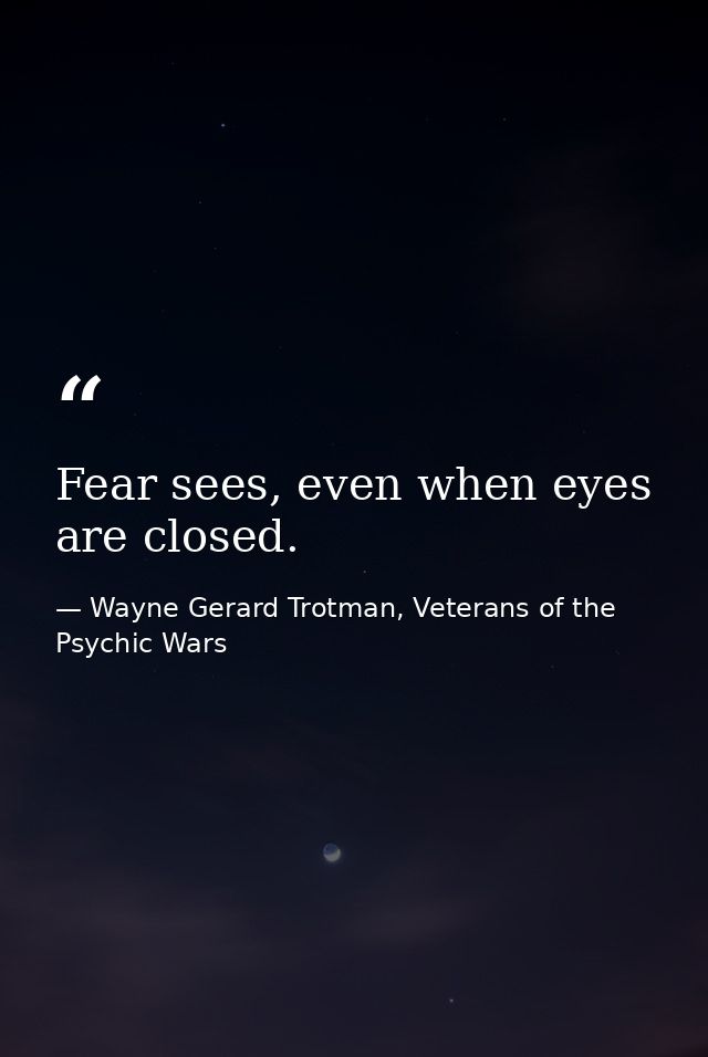 Fear sees, even when eyes are closed. — Wayne Gerard Trotman, Veterans of the Psychic Wars