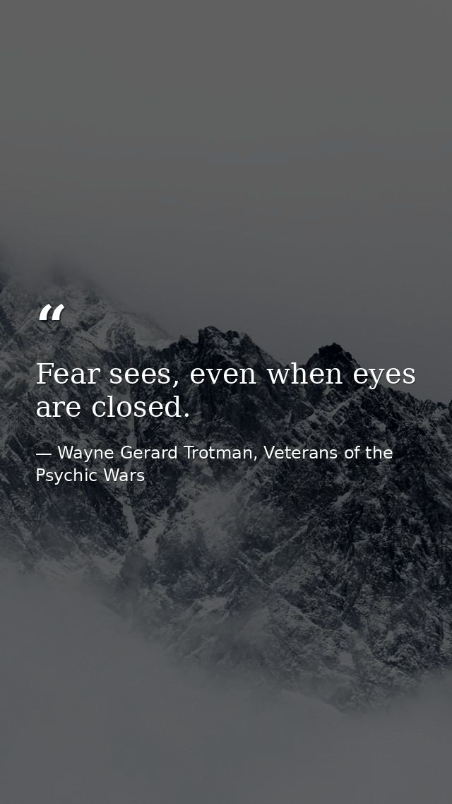Fear sees, even when eyes are closed. — Wayne Gerard Trotman, Veterans of the Psychic Wars