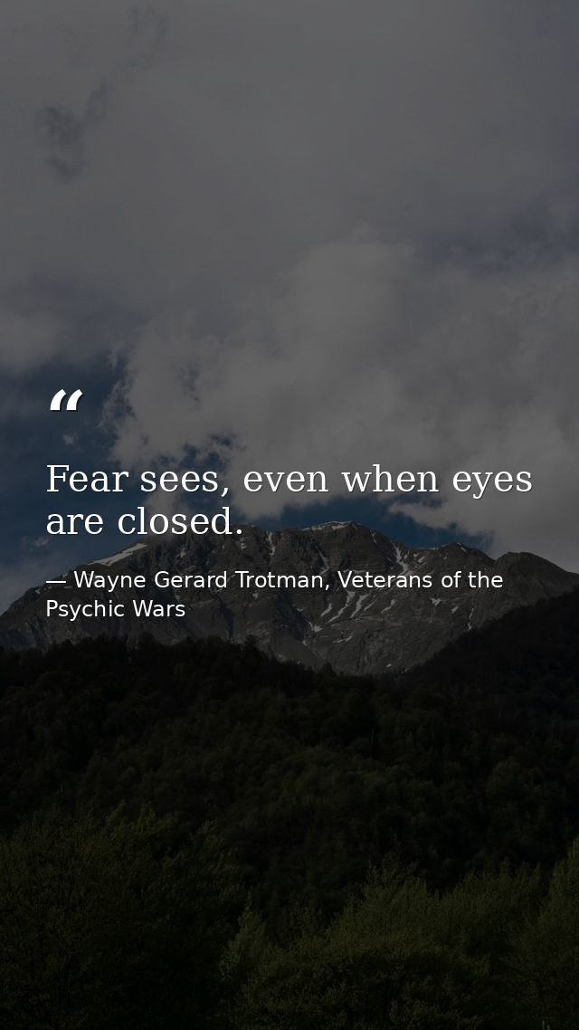 Fear sees, even when eyes are closed. — Wayne Gerard Trotman, Veterans of the Psychic Wars