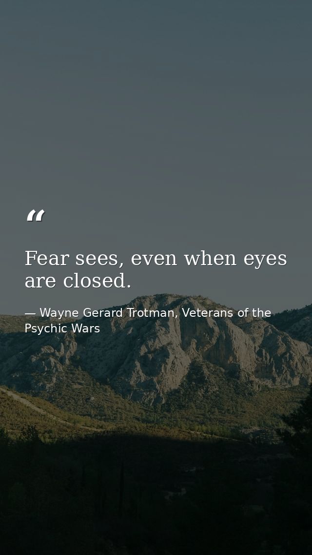 Fear sees, even when eyes are closed. — Wayne Gerard Trotman, Veterans of the Psychic Wars